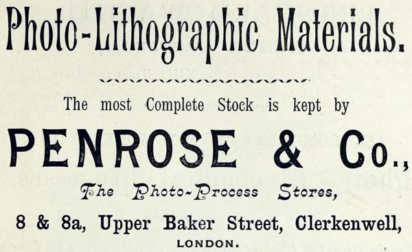 Photo-Lithographic Materials. The most Complete Stock is kept by PENROSE & Co., The Photo-Process Stores, 8 & 8a, Upper Baker Street, Clerkenwell, LONDON.